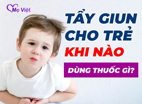 Tẩy Giun Cho Trẻ Nhỏ – Khi Nào Và Dùng Thuốc Gì Phù Hợp