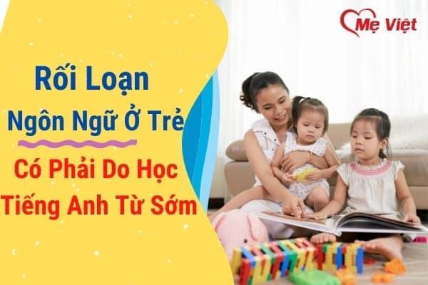 Rối Loạn Ngôn Ngữ Ở Trẻ: Có Phải Do Học Tiếng Anh Từ Sớm